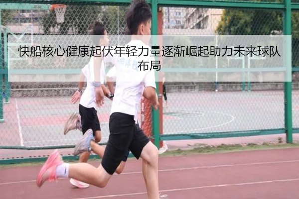快船核心健康起伏年轻力量逐渐崛起助力未来球队布局