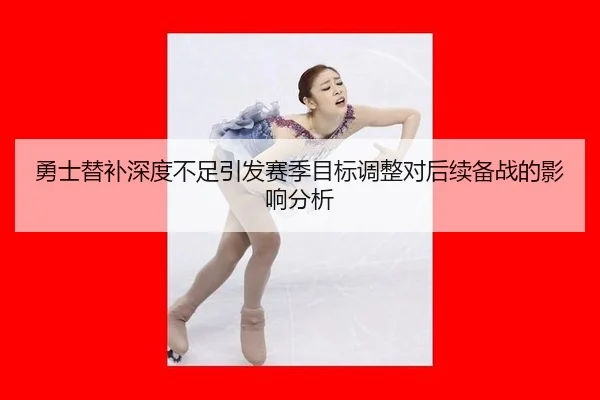 勇士替补深度不足引发赛季目标调整对后续备战的影响分析