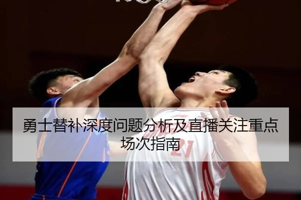 勇士替补深度问题分析及直播关注重点场次指南